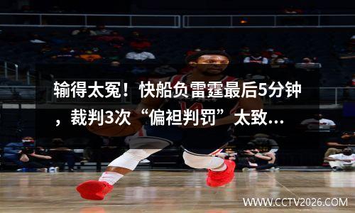 输得太冤！快船负雷霆最后5分钟，裁判3次“偏袒判罚”太致命