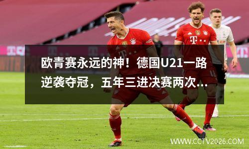 欧青赛永远的神！德国U21一路逆袭夺冠，五年三进决赛两次捧杯