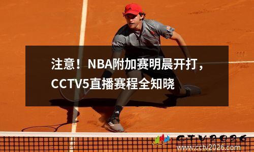 注意！NBA附加赛明晨开打，CCTV5直播赛程全知晓