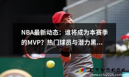 NBA最新动态：谁将成为本赛季的MVP？热门球员与潜力黑马对决！