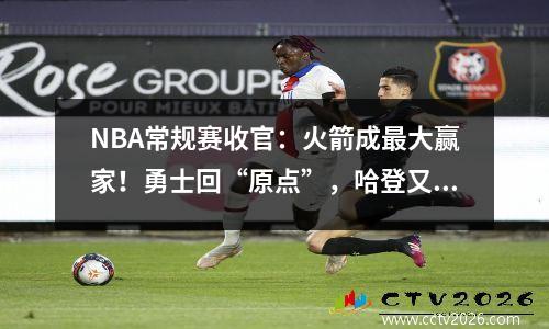 NBA常规赛收官：火箭成最大赢家！勇士回“原点”，哈登又行了？