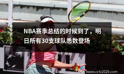 NBA赛季总结的时候到了，明日所有30支球队悉数登场
