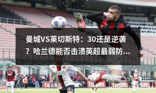 曼城VS莱切斯特：30还是逆袭？哈兰德能否击溃英超最弱防线？