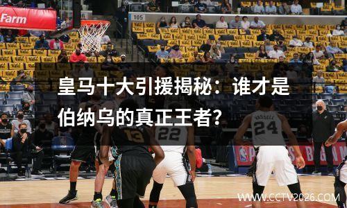 皇马十大引援揭秘：谁才是伯纳乌的真正王者？