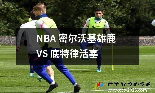 NBA 密尔沃基雄鹿 VS 底特律活塞