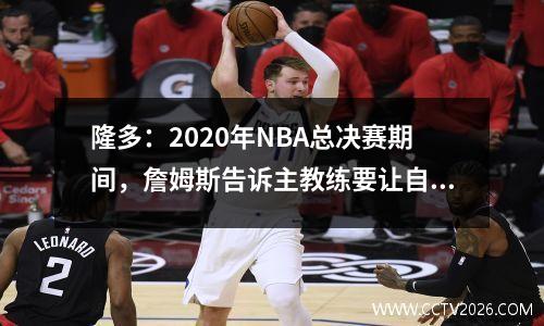 隆多：2020年NBA总决赛期间，詹姆斯告诉主教练要让自己上场