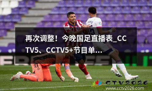 再次调整！今晚国足直播表_CCTV5、CCTV5+节目单_央视直播