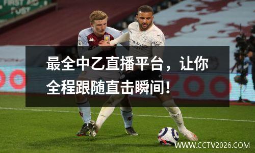 最全中乙直播平台，让你全程跟随直击瞬间！
