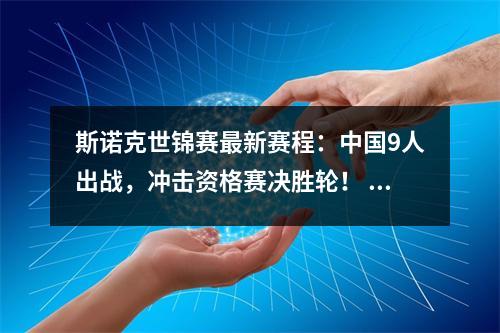 斯诺克世锦赛最新赛程：中国9人出战，冲击资格赛决胜轮！