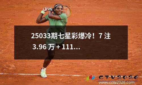 25033期七星彩爆冷！7 注 3.96 万 + 111 注 3000 元！2.93 亿奖池蓄势待发