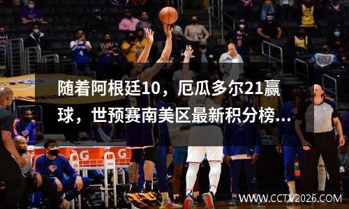 随着阿根廷10，厄瓜多尔21赢球，世预赛南美区最新积分榜如下