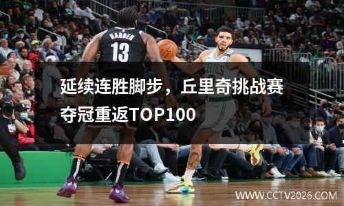延续连胜脚步，丘里奇挑战赛夺冠重返TOP100