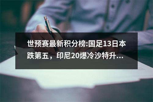 世预赛最新积分榜:国足13日本跌第五，印尼20爆冷沙特升第三