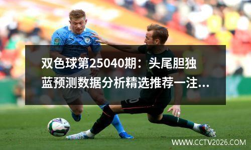 双色球第25040期：头尾胆独蓝预测数据分析精选推荐一注6+1