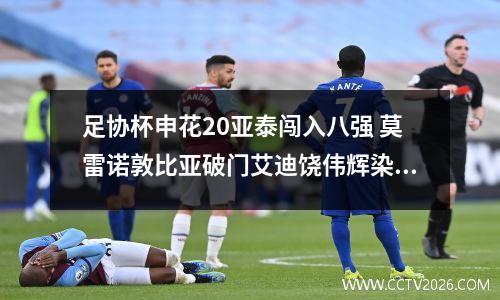 足协杯申花20亚泰闯入八强 莫雷诺敦比亚破门艾迪饶伟辉染红