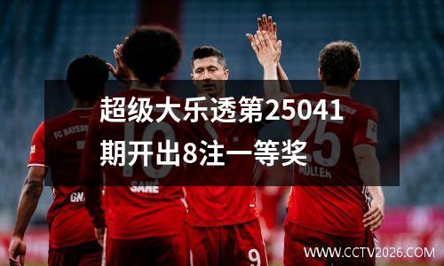 超级大乐透第25041期开出8注一等奖