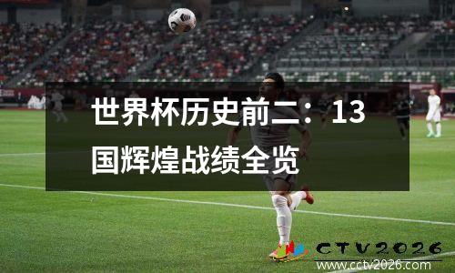 世界杯历史前二：13国辉煌战绩全览