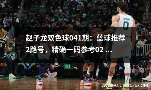 赵子龙双色球041期：蓝球推荐2路号，精确一码参考02