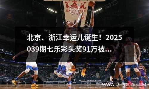 北京、浙江幸运儿诞生！2025039期七乐彩头奖91万被两地瓜分