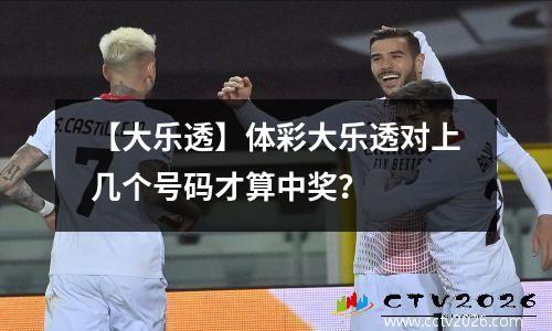 【大乐透】体彩大乐透对上几个号码才算中奖？