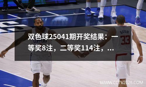 双色球25041期开奖结果：一等奖8注，二等奖114注，三等
