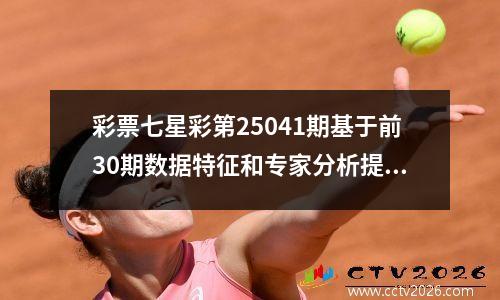 彩票七星彩第25041期基于前30期数据特征和专家分析提供合规参考
