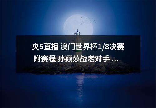 央5直播 澳门世界杯1/8决赛 附赛程 孙颖莎战老对手 王曼昱VS张本美和