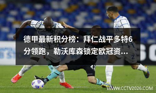 德甲最新积分榜：拜仁战平多特6分领跑，勒沃库森锁定欧冠资格！