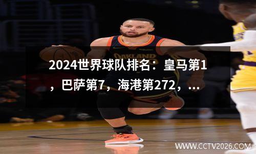 2024世界球队排名：皇马第1，巴萨第7，海港第272，泰山呢