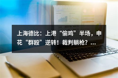 上海德比：上港“偷鸡”半场，申花“群殴”逆转！裁判躺枪？
