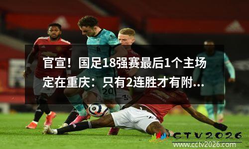 官宣！国足18强赛最后1个主场定在重庆：只有2连胜才有附加赛机会