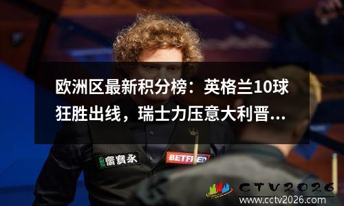 欧洲区最新积分榜：英格兰10球狂胜出线，瑞士力压意大利晋级