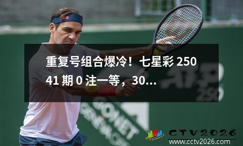 重复号组合爆冷！七星彩 25041 期 0 注一等，30 亿奖池等派奖