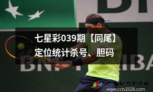 七星彩039期【同尾】定位统计杀号、胆码