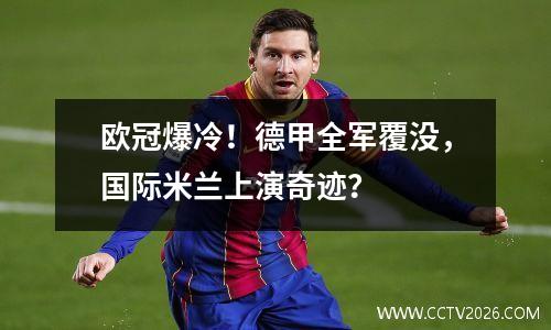 欧冠爆冷！德甲全军覆没，国际米兰上演奇迹？