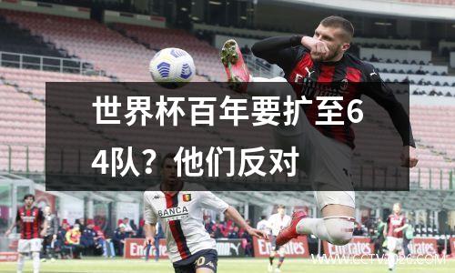 世界杯百年要扩至64队？他们反对