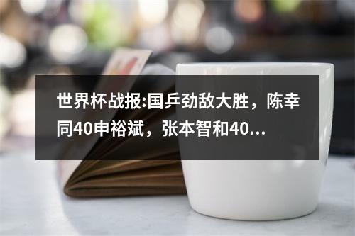 世界杯战报:国乒劲敌大胜，陈幸同40申裕斌，张本智和40冯翊新