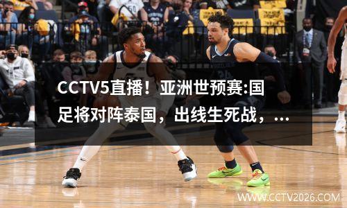 CCTV5直播！亚洲世预赛:国足将对阵泰国，出线生死战，20点开打