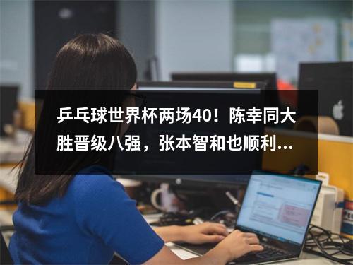 乒乓球世界杯两场40！陈幸同大胜晋级八强，张本智和也顺利过关