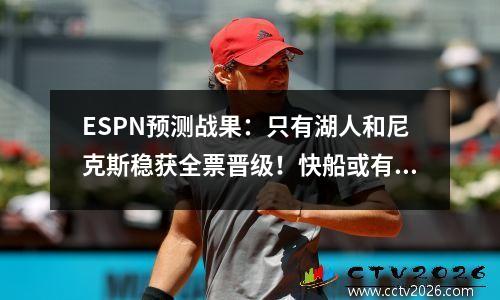 ESPN预测战果：只有湖人和尼克斯稳获全票晋级！快船或有大惊喜？
