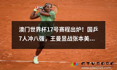 澳门世界杯17号赛程出炉！国乒7人冲八强，王曼昱战张本美和