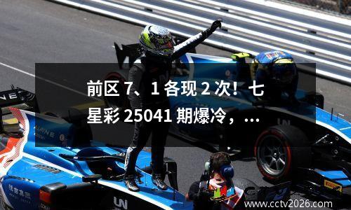 前区 7、1 各现 2 次！七星彩 25041 期爆冷，二等奖 356 万独中