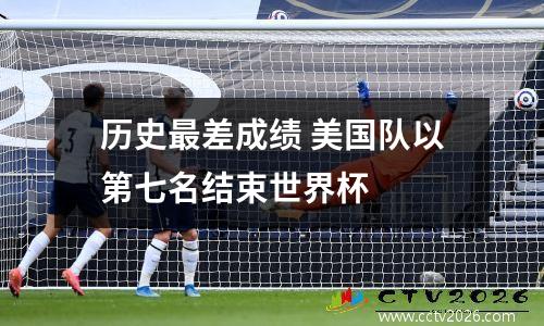 历史最差成绩 美国队以第七名结束世界杯