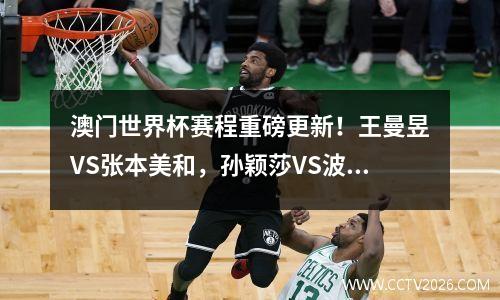 澳门世界杯赛程重磅更新！王曼昱VS张本美和，孙颖莎VS波尔卡诺娃