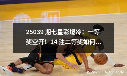 25039 期七星彩爆冷：一等奖空开！14 注二等奖如何分得 411 万奖金？