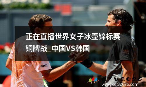 正在直播世界女子冰壶锦标赛铜牌战_中国VS韩国
