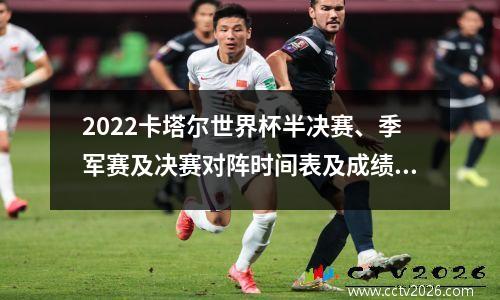 2022卡塔尔世界杯半决赛、季军赛及决赛对阵时间表及成绩战报汇总