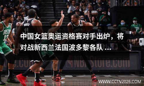 中国女篮奥运资格赛对手出炉，将对战新西兰法国波多黎各队
