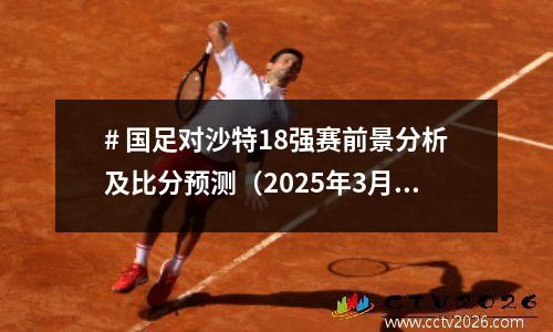 # 国足对沙特18强赛前景分析及比分预测（2025年3月21日）