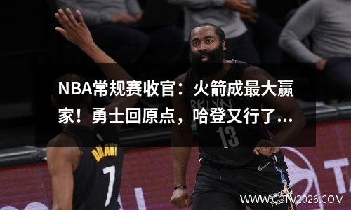 NBA常规赛收官：火箭成最大赢家！勇士回原点，哈登又行了？